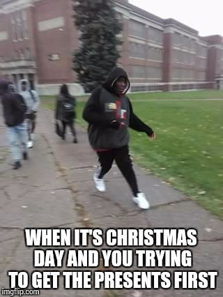 Christmas Memes 2017 | WHEN IT'S CHRISTMAS DAY AND YOU TRYING TO GET THE PRESENTS FIRST | image tagged in christmas memes,merry christmas,memes | made w/ Imgflip meme maker