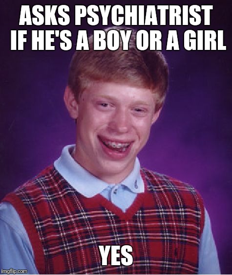 Bad Luck Brian Meme | ASKS PSYCHIATRIST IF HE'S A BOY OR A GIRL; YES | image tagged in memes,bad luck brian | made w/ Imgflip meme maker