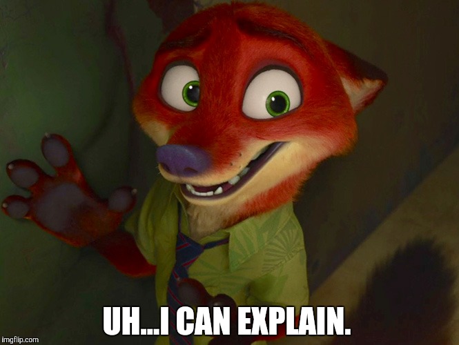 Nick Wilde caught  | UH...I CAN EXPLAIN. | image tagged in nick wilde nervous,zootopia,nick wilde,parody,funny,memes | made w/ Imgflip meme maker