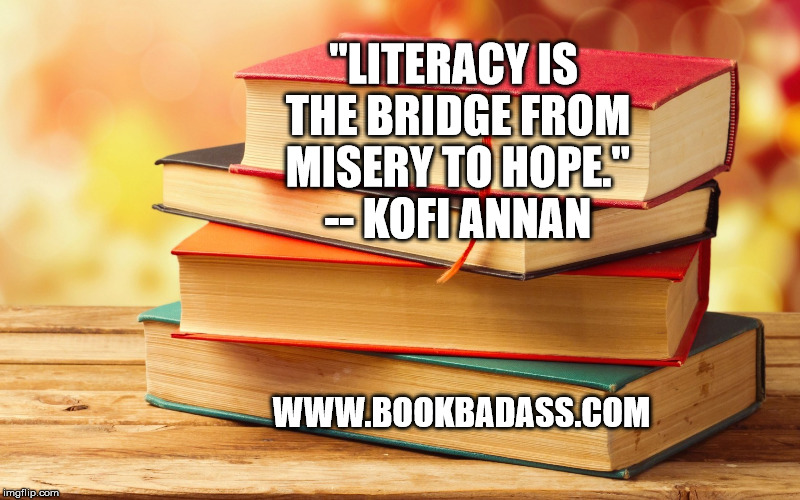 Literacy | "LITERACY IS THE BRIDGE FROM MISERY TO HOPE." -- KOFI ANNAN; WWW.BOOKBADASS.COM | image tagged in literacy | made w/ Imgflip meme maker