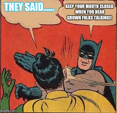 Batman Slapping Robin Meme | THEY SAID...... KEEP YOUR MOUTH CLOSED WHEN YOU HEAR GROWN FOLKS TALKING!! | image tagged in memes,batman slapping robin | made w/ Imgflip meme maker
