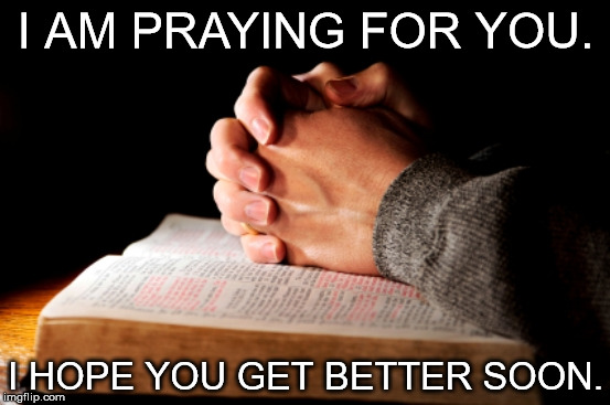 Praying Hands | I AM PRAYING FOR YOU. I HOPE YOU GET BETTER SOON. | image tagged in praying hands | made w/ Imgflip meme maker