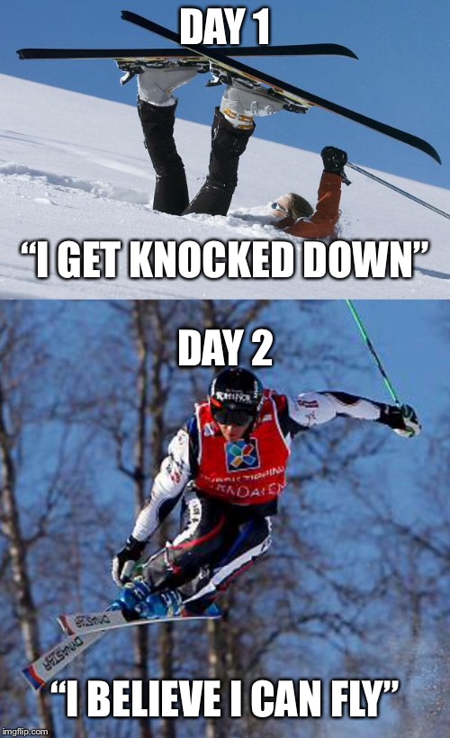Ski | DAY 1; “I GET KNOCKED DOWN”; DAY 2; “I BELIEVE I CAN FLY” | image tagged in skiing,funny | made w/ Imgflip meme maker