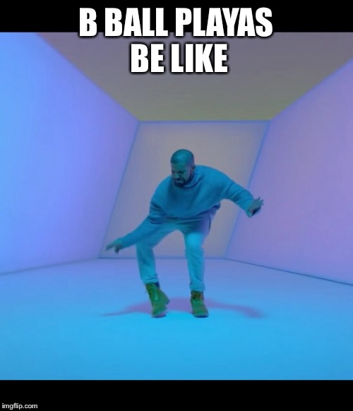 Drake meme | B BALL PLAYAS BE LIKE | image tagged in drake meme | made w/ Imgflip meme maker