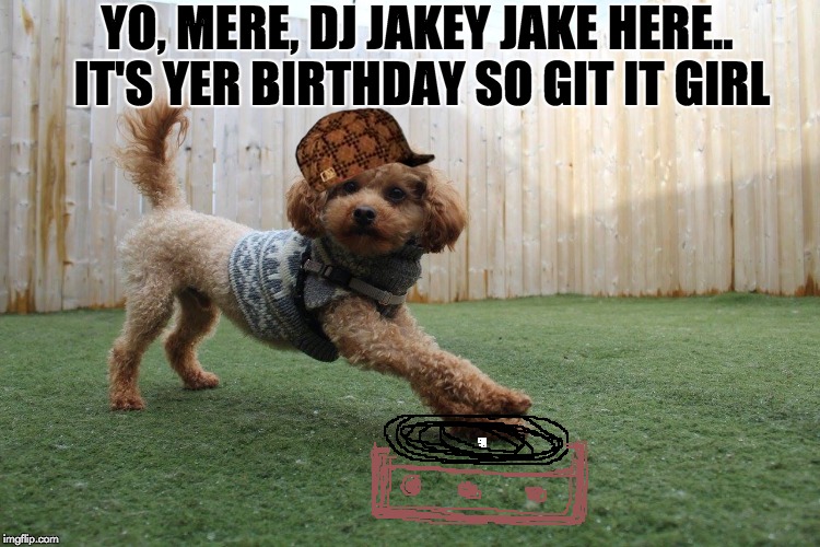 YO, MERE, DJ JAKEY JAKE HERE.. IT'S YER BIRTHDAY SO GIT IT GIRL | image tagged in jake,scumbag | made w/ Imgflip meme maker