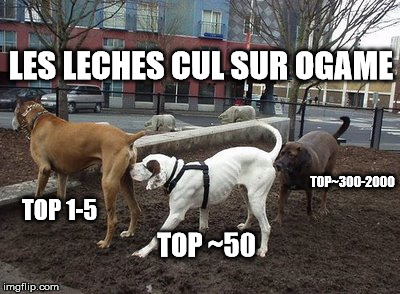 LES LECHES CUL SUR OGAME; TOP~300-2000; TOP 1-5; TOP ~50 | made w/ Imgflip meme maker