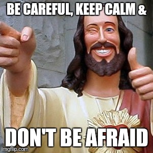 Cool Jesus | BE CAREFUL, KEEP CALM &; DON'T BE AFRAID | image tagged in cool jesus | made w/ Imgflip meme maker