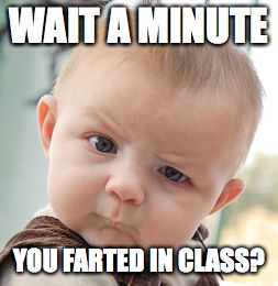 Skeptical Baby Meme | WAIT A MINUTE; YOU FARTED IN CLASS? | image tagged in memes,skeptical baby | made w/ Imgflip meme maker