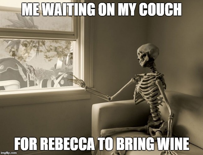 wine | ME WAITING ON MY COUCH; FOR REBECCA TO BRING WINE | image tagged in wine | made w/ Imgflip meme maker