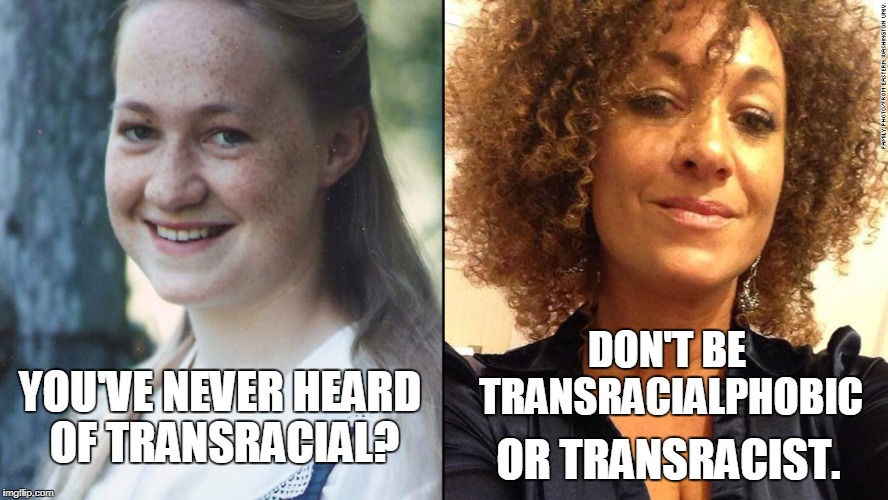 YOU'VE NEVER HEARD OF TRANSRACIAL? DON'T BE TRANSRACIALPHOBIC OR TRANSRACIST. | made w/ Imgflip meme maker