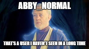 ABBY_NORMAL THAT'S A USER I HAVEN'T SEEN IN A LONG TIME | made w/ Imgflip meme maker