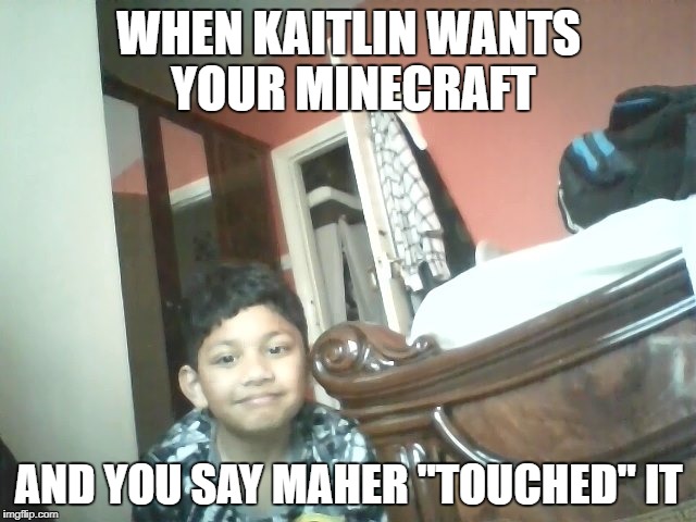 WHEN KAITLIN WANTS YOUR MINECRAFT; AND YOU SAY MAHER "TOUCHED" IT | image tagged in maher | made w/ Imgflip meme maker