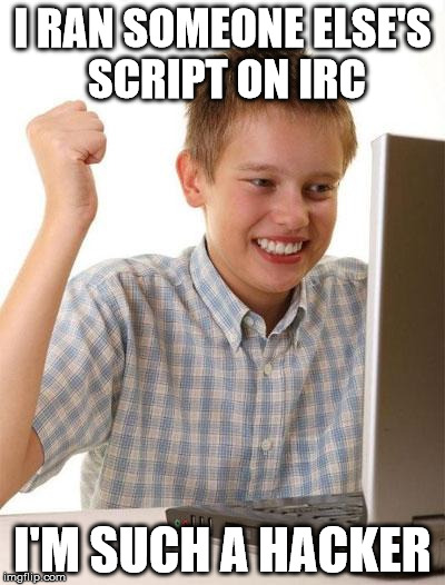 First Day On The Internet Kid Meme | I RAN SOMEONE ELSE'S SCRIPT ON IRC; I'M SUCH A HACKER | image tagged in memes,first day on the internet kid | made w/ Imgflip meme maker