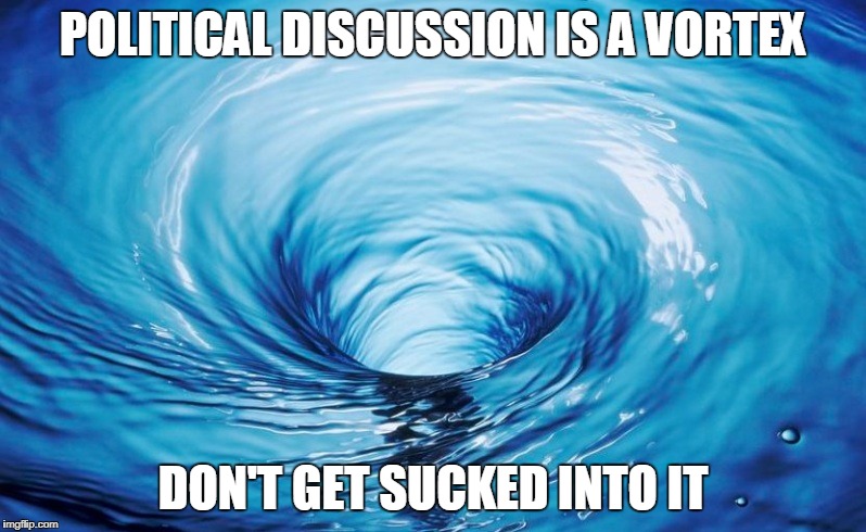 especially on facebook | POLITICAL DISCUSSION IS A VORTEX; DON'T GET SUCKED INTO IT | image tagged in politics culture | made w/ Imgflip meme maker