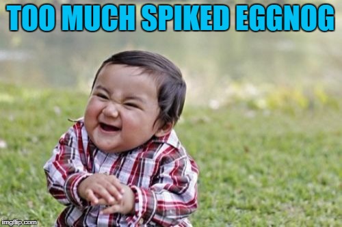 Evil Toddler Meme | TOO MUCH SPIKED EGGNOG | image tagged in memes,evil toddler | made w/ Imgflip meme maker