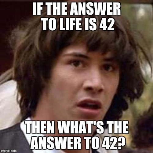 Conspiracy Keanu Meme | IF THE ANSWER TO LIFE IS 42; THEN WHAT'S THE ANSWER TO 42? | image tagged in memes,conspiracy keanu | made w/ Imgflip meme maker