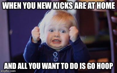excited kid | WHEN YOU NEW KICKS ARE AT HOME; AND ALL YOU WANT TO DO IS GO HOOP | image tagged in excited kid | made w/ Imgflip meme maker
