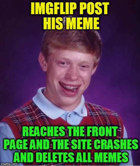 Bad Luck Brian Meme | IMGFLIP POST HIS MEME REACHES THE FRONT PAGE AND THE SITE CRASHES AND DELETES ALL MEMES | image tagged in memes,bad luck brian | made w/ Imgflip meme maker