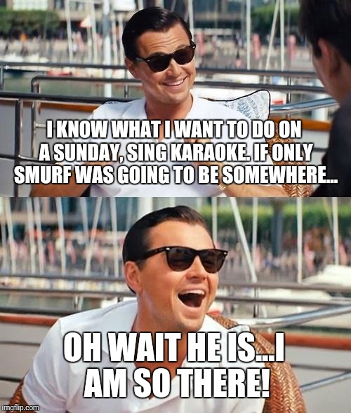 Leonardo Dicaprio Wolf Of Wall Street | I KNOW WHAT I WANT TO DO ON A SUNDAY, SING KARAOKE. IF ONLY SMURF WAS GOING TO BE SOMEWHERE... OH WAIT HE IS...I AM SO THERE! | image tagged in memes,leonardo dicaprio wolf of wall street | made w/ Imgflip meme maker