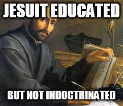 Saint Ignatius | JESUIT EDUCATED; BUT NOT INDOCTRINATED | image tagged in saint ignatius | made w/ Imgflip meme maker