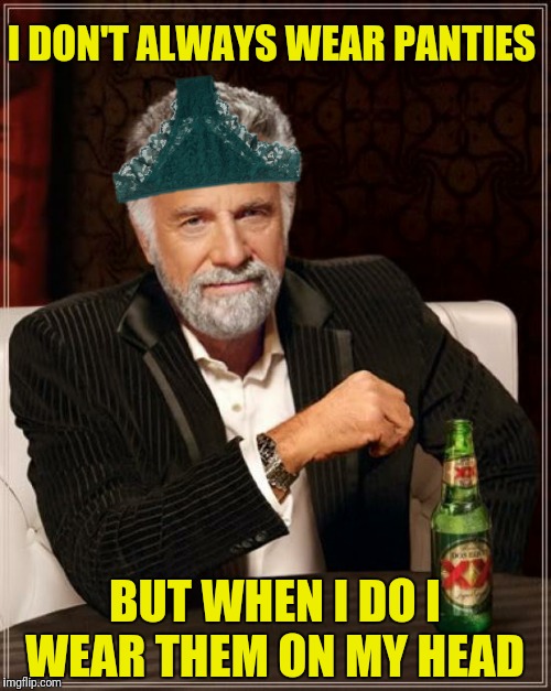 I DON'T ALWAYS WEAR PANTIES BUT WHEN I DO I WEAR THEM ON MY HEAD | made w/ Imgflip meme maker