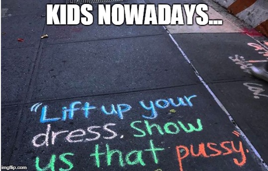 Kids nowadays | KIDS NOWADAYS... | image tagged in pussy,funny,funny memes,dress,graffitti | made w/ Imgflip meme maker