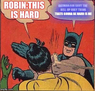 Batman Slapping Robin Meme | ROBIN:THIS IS HARD; BATMAN:BOI SHUT THE HELL UP ONLY THING THATS GONNA BE HARD IS ME | image tagged in memes,batman slapping robin | made w/ Imgflip meme maker