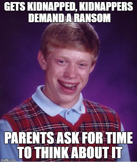 Bad Luck Brian Meme | GETS KIDNAPPED, KIDNAPPERS DEMAND A RANSOM PARENTS ASK FOR TIME TO THINK ABOUT IT | image tagged in memes,bad luck brian | made w/ Imgflip meme maker