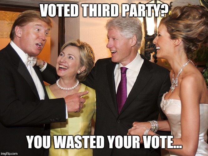 Clinton Trump | VOTED THIRD PARTY? YOU WASTED YOUR VOTE... | image tagged in clinton trump | made w/ Imgflip meme maker
