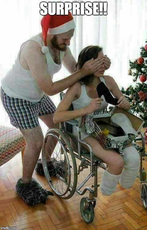 Surprise!! | SURPRISE!! | image tagged in merry christmas,funny memes,funny,crippled,handicapped,mean | made w/ Imgflip meme maker