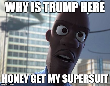 where is my supersuit | WHY IS TRUMP HERE; HONEY GET MY SUPERSUIT | image tagged in where is my supersuit | made w/ Imgflip meme maker