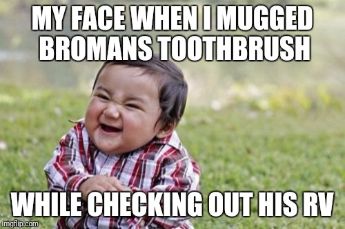Evil Toddler Meme | MY FACE WHEN I MUGGED BROMANS TOOTHBRUSH; WHILE CHECKING OUT HIS RV | image tagged in memes,evil toddler | made w/ Imgflip meme maker