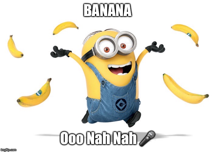 BANANA; Ooo Nah Nah 🎤 | image tagged in minions | made w/ Imgflip meme maker
