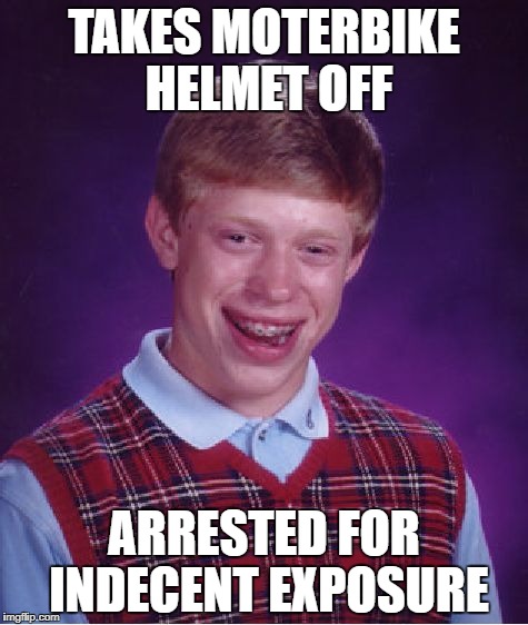Bad Luck Brian | TAKES MOTERBIKE HELMET OFF; ARRESTED FOR INDECENT EXPOSURE | image tagged in memes,bad luck brian | made w/ Imgflip meme maker