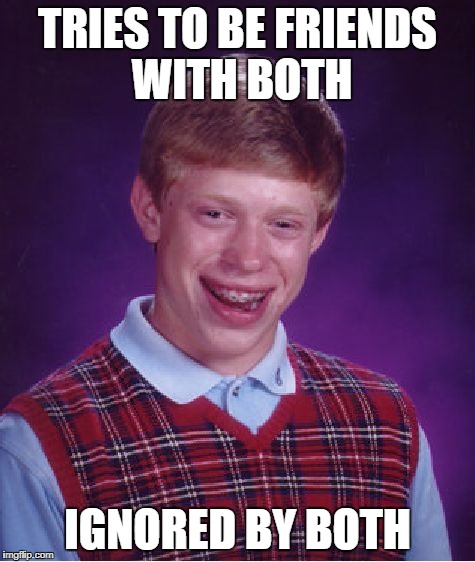 Bad Luck Brian Meme | TRIES TO BE FRIENDS WITH BOTH IGNORED BY BOTH | image tagged in memes,bad luck brian | made w/ Imgflip meme maker