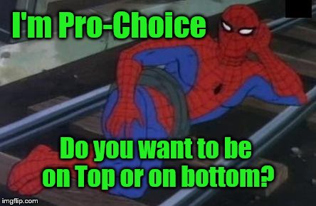 Sexy Railroad Spiderman | I'm Pro-Choice; Do you want to be on Top or on bottom? | image tagged in memes,sexy railroad spiderman,spiderman | made w/ Imgflip meme maker