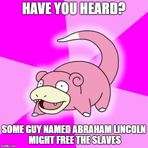 HAVE YOU HEARD? SOME GUY NAMED ABRAHAM LINCOLN MIGHT FREE THE SLAVES | made w/ Imgflip meme maker