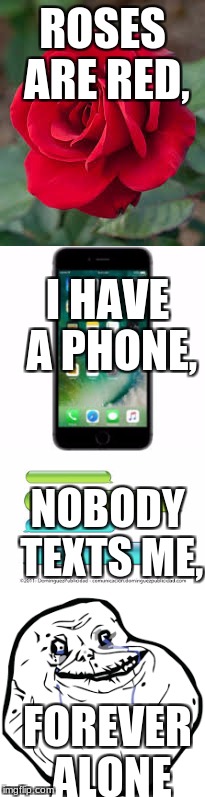 ROSES ARE RED, I HAVE A PHONE, NOBODY TEXTS ME, FOREVER ALONE | image tagged in forever alone | made w/ Imgflip meme maker
