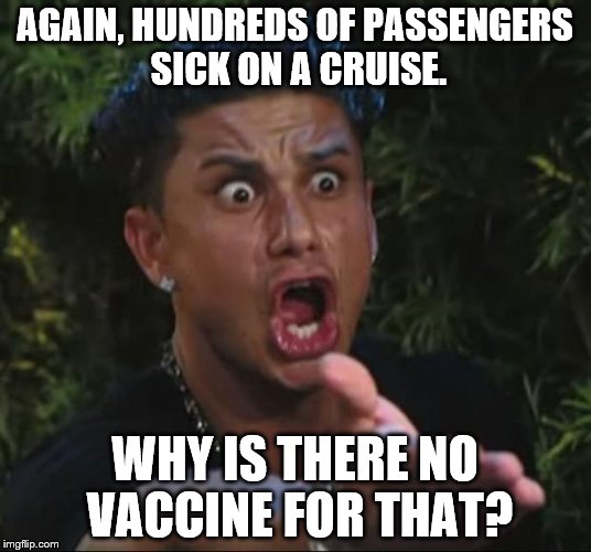 <Sigh> noro-virus AGAIN. | AGAIN, HUNDREDS OF PASSENGERS SICK ON A CRUISE. WHY IS THERE NO VACCINE FOR THAT? | image tagged in memes,dj pauly d | made w/ Imgflip meme maker