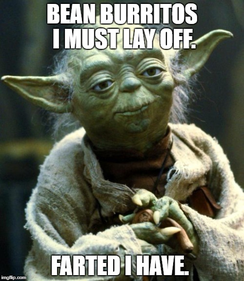 Star Wars Yoda | BEAN BURRITOS I MUST LAY OFF. FARTED I HAVE. | image tagged in memes,star wars yoda | made w/ Imgflip meme maker