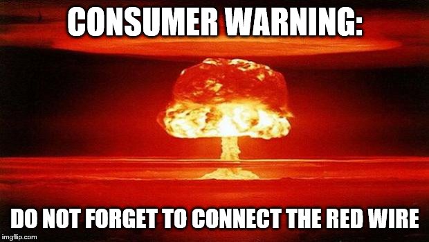 Atomic Bomb | CONSUMER WARNING:; DO NOT FORGET TO CONNECT THE RED WIRE | image tagged in atomic bomb | made w/ Imgflip meme maker