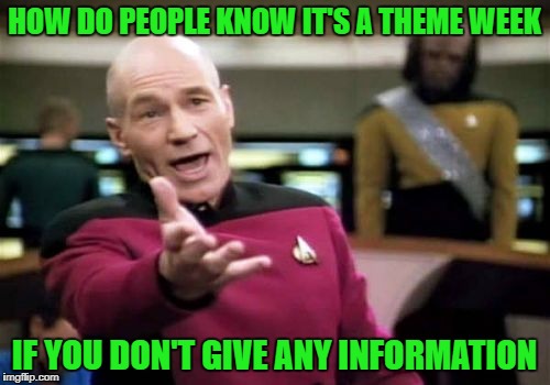 Picard Wtf Meme | HOW DO PEOPLE KNOW IT'S A THEME WEEK IF YOU DON'T GIVE ANY INFORMATION | image tagged in memes,picard wtf | made w/ Imgflip meme maker