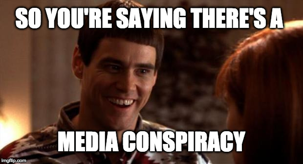So you're saying there's a chance | SO YOU'RE SAYING THERE'S A; MEDIA CONSPIRACY | image tagged in so you're saying there's a chance | made w/ Imgflip meme maker