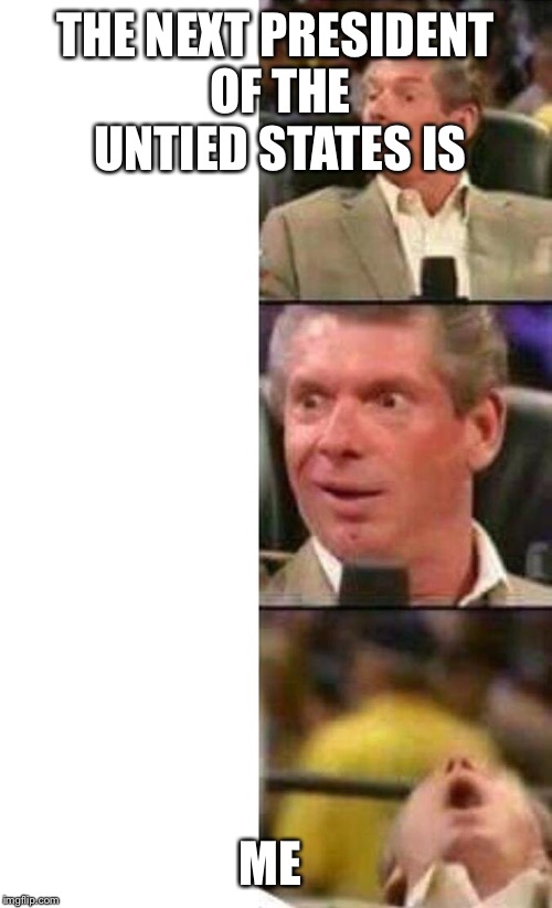Vince McMahon  | THE NEXT PRESIDENT OF THE UNTIED STATES IS; ME | image tagged in vince mcmahon | made w/ Imgflip meme maker
