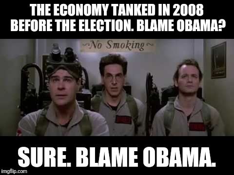 Blame Egon | THE ECONOMY TANKED IN 2008 BEFORE THE ELECTION. BLAME OBAMA? SURE. BLAME OBAMA. | image tagged in blame egon | made w/ Imgflip meme maker