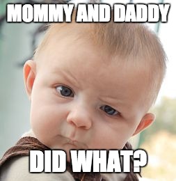 Skeptical Baby Meme | MOMMY AND DADDY; DID WHAT? | image tagged in memes,skeptical baby | made w/ Imgflip meme maker
