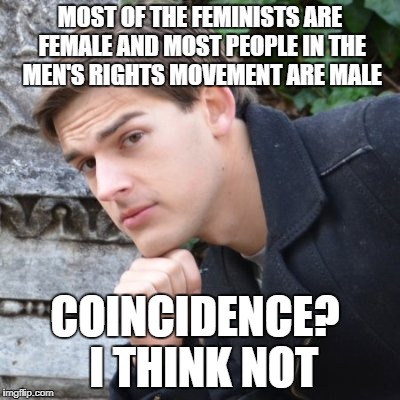 It's Not Like There's An Idea Out There That Says Equality Should Be For Everyone Or Anything | MOST OF THE FEMINISTS ARE FEMALE AND MOST PEOPLE IN THE MEN'S RIGHTS MOVEMENT ARE MALE; COINCIDENCE? 
I THINK NOT | image tagged in matpat,politics | made w/ Imgflip meme maker