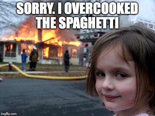 Disaster Girl Meme | SORRY. I OVERCOOKED THE SPAGHETTI | image tagged in memes,disaster girl | made w/ Imgflip meme maker