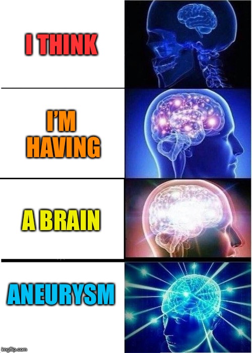 aaaaand I’m dead | I THINK; I’M HAVING; A BRAIN; ANEURYSM | image tagged in expanding brain,brain,medical,problem,i'm dead | made w/ Imgflip meme maker