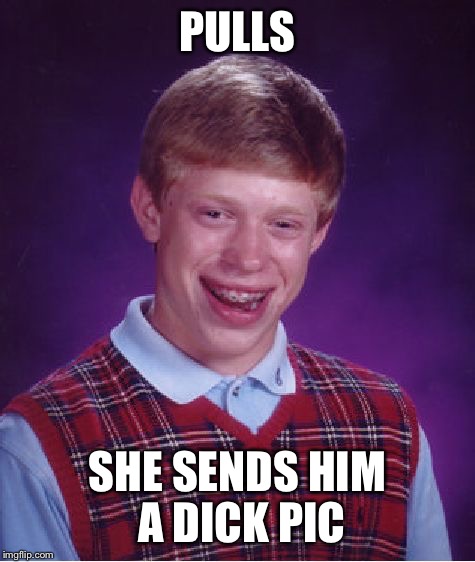 Bad luck Brian Pulls | PULLS; SHE SENDS HIM A DICK PIC | image tagged in memes,bad luck brian | made w/ Imgflip meme maker